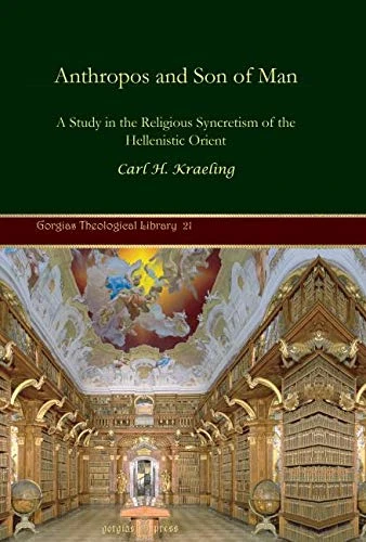 Anthropos and Son of Man: A Study in the Religious Syncretism of the Hellenistic Orient: 21 (Kiraz Theological Archive)