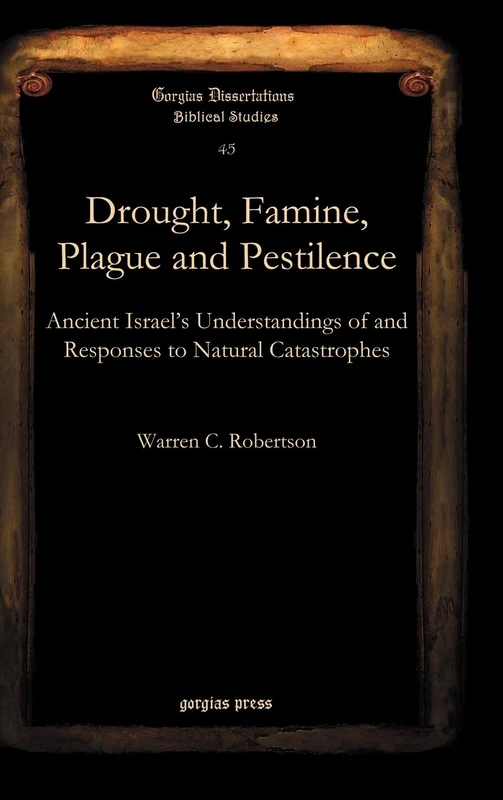 Drought, Famine, Plague and Pestilence: Ancient Israel’s Understandings of and Responses to Natural Catastrophes: 45 (Gorgias Biblical Studies)