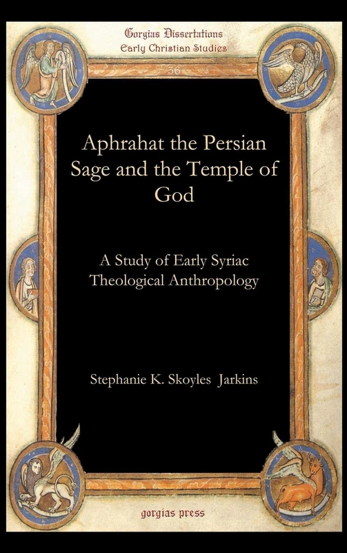 Aphrahat the Persian Sage and the Temple of God: A Study of Early Syriac Theological Anthropology: 36 (Gorgias Studies in Early Christianity and Patristics)