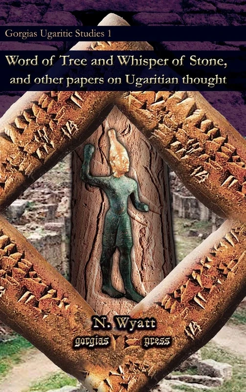 Word of Tree and Whisper of Stone, and other papers on Ugaritian thought: 1 (Gorgias Ugaritic Studies)