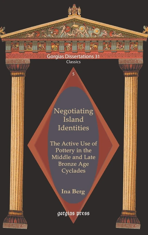 Negotiating Island Identities: The Active Use of Pottery in the Middle and Late Bronze Age Cyclades: 31 (Gorgias Studies in Classics)