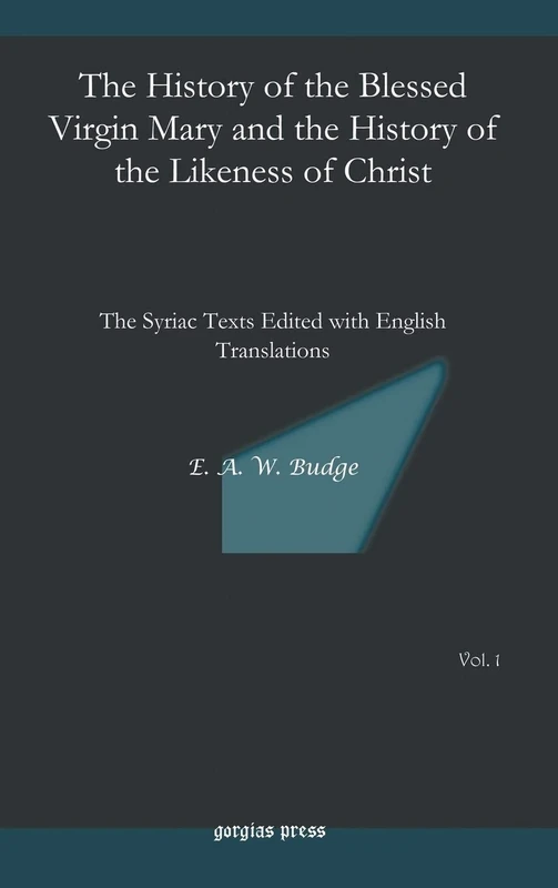The History of the Blessed Virgin Mary and the History of the Likeness of Christ: The Syriac Texts Edited with English Translations