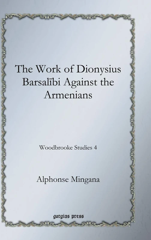 The Work of Dionysius Barsalībi Against the Armenians: Woodbrooke Studies 4