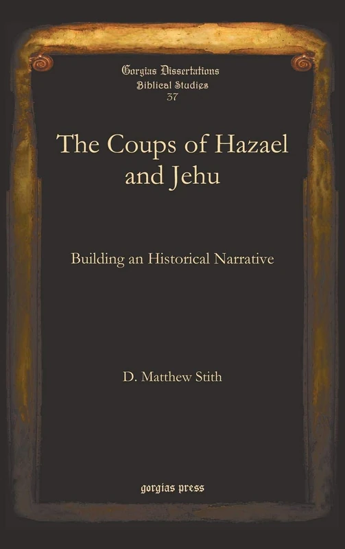 The Coups of Hazael and Jehu: Building an Historical Narrative: 37 (Gorgias Biblical Studies)