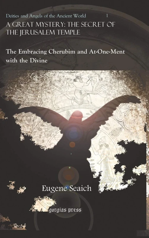 A Great Mystery: The Secret of the Jerusalem Temple: The Embracing Cherubim and At-One-Ment with the Divine: 1 (Deities and Angels of the Ancient World)