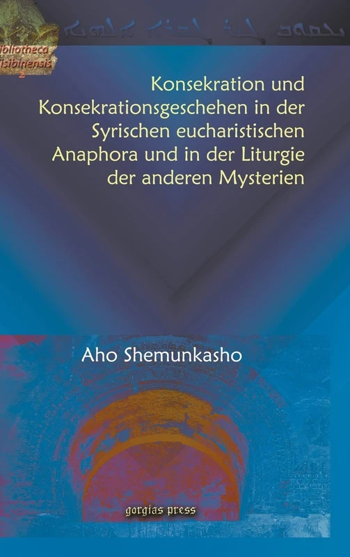 Konsekration und Konsekrationsgeschehen in der Syrischen eucharistischen Anaphora und in der Liturgie der anderen Mysterien: 2 (Bibliotheca Nisibinensis)