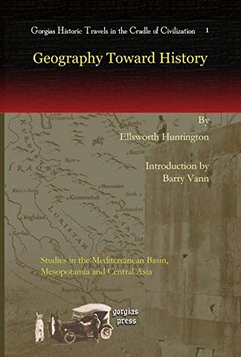 Geography Toward History: Studies in the Mediterranean Basin, Mesopotamia and Central Asia: 1 (Kiraz Historic Travels Archive)