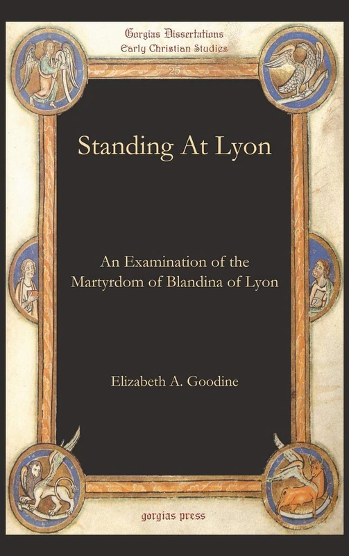 Standing At Lyon: An Examination of the Martyrdom of Blandina of Lyon: 25 (Gorgias Studies in Early Christianity and Patristics)