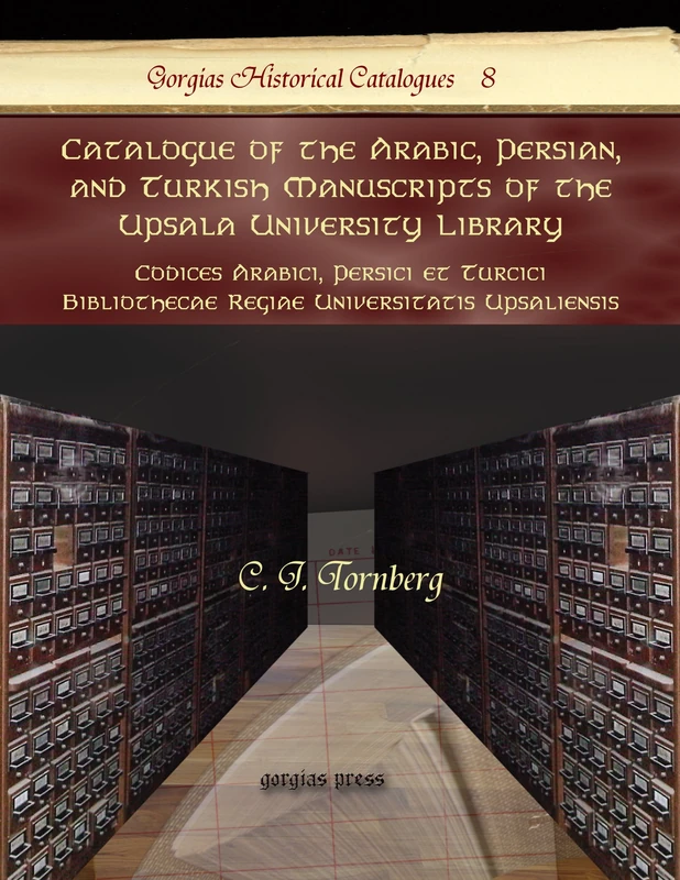 Catalogue of the Arabic, Persian, and Turkish Manuscripts of the Upsala University Library: Codices Arabici, Persici et Turcici Bibliothecae Regiae ... 8 (Kiraz Historical Catalogues Archive)