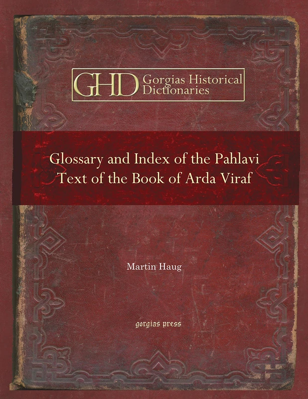 Glossary and Index of the Pahlavi Text of the Book of Arda Viraf: 18 (Kiraz Historical Dictionaries Archive)