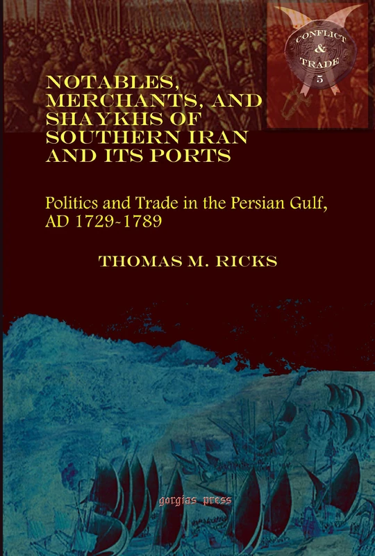 Notables, Merchants, and Shaykhs of Southern Iran and Its Ports: Politics and Trade in the Persian Gulf, AD 1729-1789: 5 (Conflict and Trade)