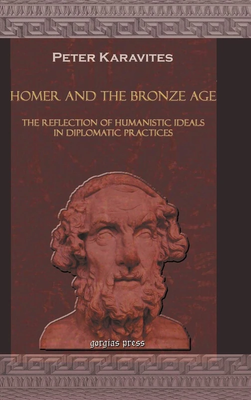 Homer and the Bronze Age: The Reflection of Humanistic Ideals in Diplomatic Practices: 2 (Gorgias Studies in the Ancient Near East)