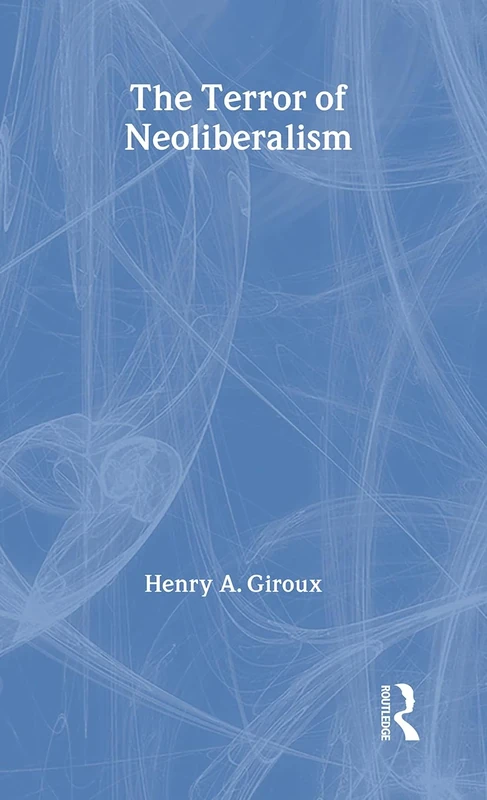 The Terror of Neoliberalism: Authoritarianism and the Eclipse of Democracy (Cultural Politics & the Promise of Democracy)