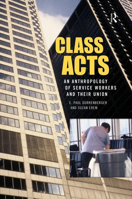 Class Acts: An Anthropology of Urban Workers and Their Union