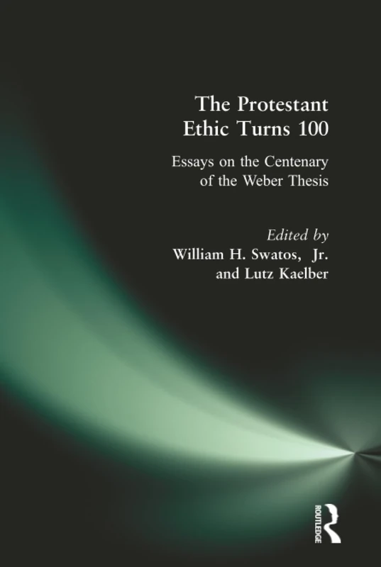 The Protestant Ethic Turns 100: Essays on the Centenary of the Weber Thesis