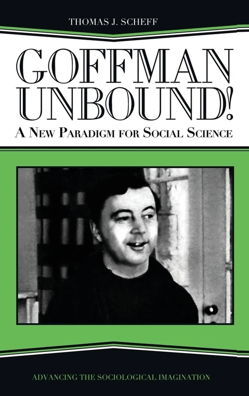 Goffman Unbound!: A New Paradigm for Social Science (Advancing the Sociological Imagination)