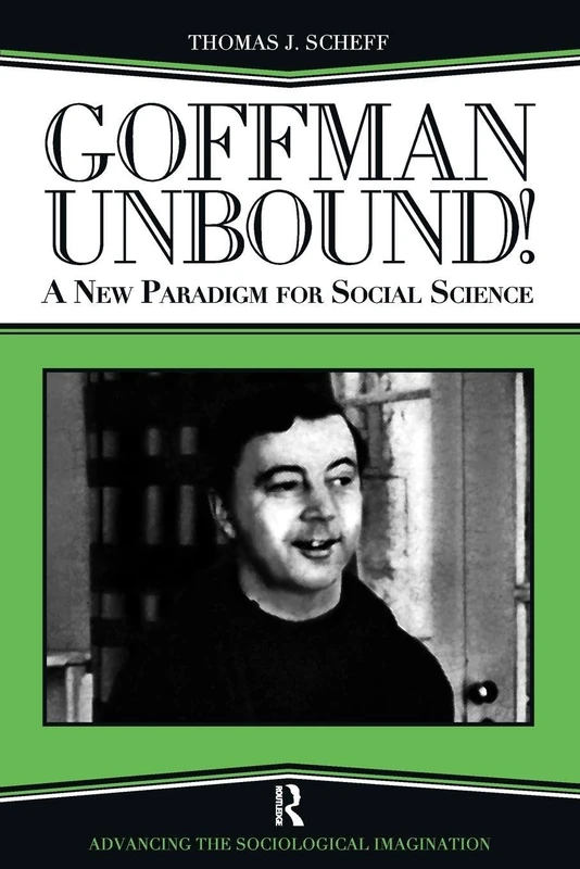 Goffman Unbound!: A New Paradigm for Social Science (Advancing the Sociological Imagination)