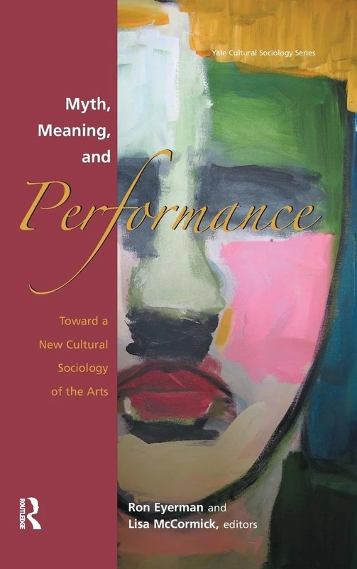 Myth, Meaning and Performance: Toward a New Cultural Sociology of the Arts