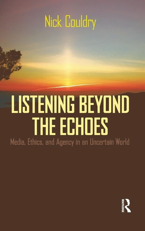 Listening Beyond the Echoes: Media, Ethics, and Agency in an Uncertain World (Cultural Politics & the Promise of Democracy)