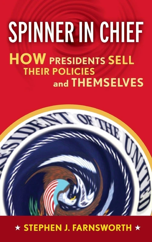 Spinner in Chief: How Presidents Sell Their Policies and Themselves (Media and Power)