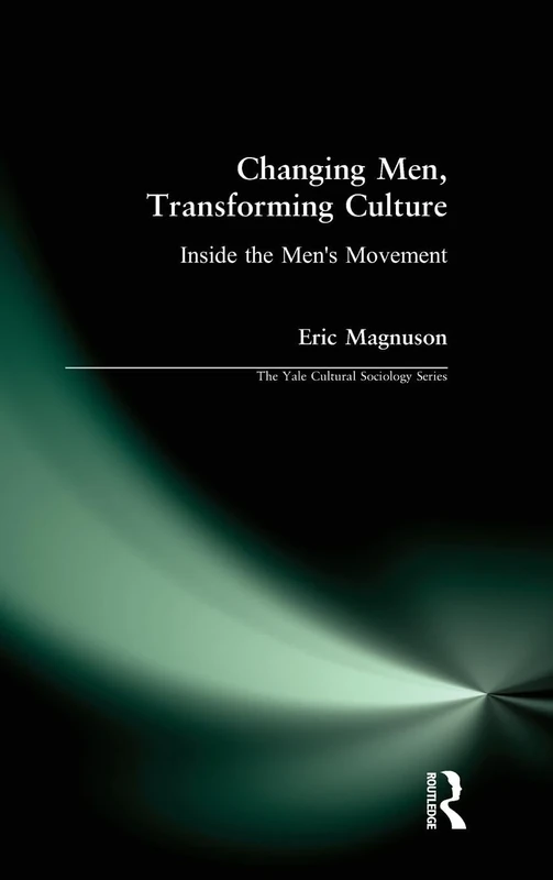 Changing Men, Transforming Culture: Inside the Men's Movement (Yale Cultural Sociology)