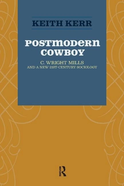 KEITH KERR Postmodern Cowboy: C. Wright Mills and a New 21st-century Sociology (Advancing the Sociological Imagination)