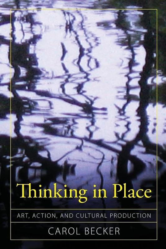Thinking in Place: Art, Action, and Cultural Production (Cultural Politics & the Promise of Democracy)