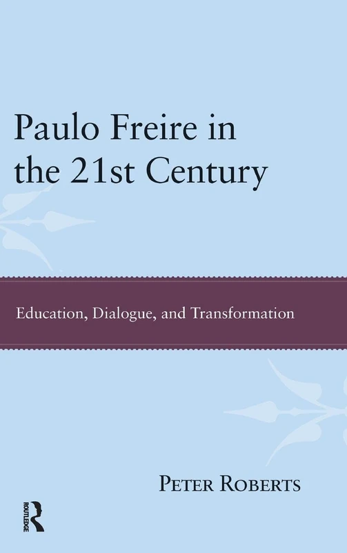 Paulo Freire in the 21st Century: Education, Dialogue, and Transformation (Interventions: Education, Philosophy, and Culture)