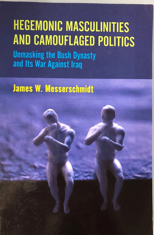 Hegemonic Masculinities and Camouflaged Politics: Unmasking the Bush Dynasty and Its War Against Iraq