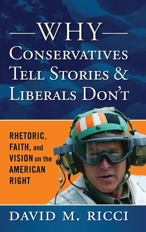 Why Conservatives Tell Stories and Liberals Don't: Rhetoric, Faith, and Vision on the American Right