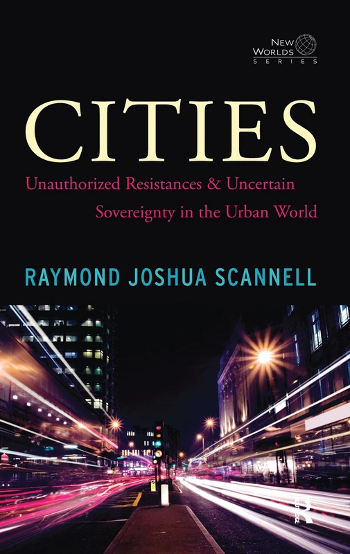 Cities: Unauthorized Resistances and Uncertain Sovereignty in the Urban World (New Worlds (Hardcover))