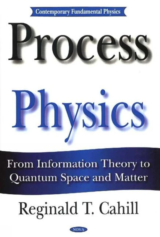 Process Physics: From Information Theory to Quantum Space and Matter (Contemporary Fundamental Physics): From Information Theory to Quantum Space & Matter