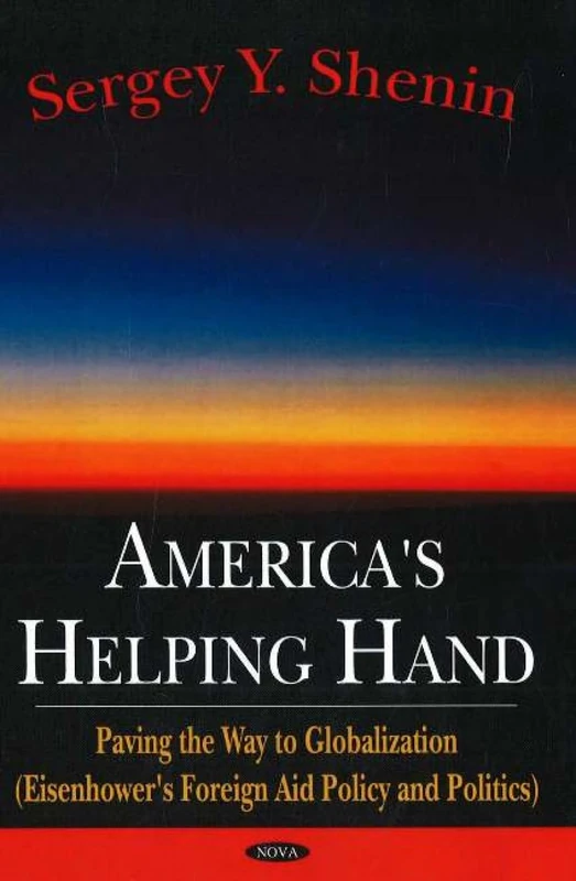 America's Helping Hand: Paving the Way to Globalization (Eisenhower's Foreign Aid Policy and Politics): Paving the Way to Globalization (Eisenhower's Foreign Aid Policy & Politics)