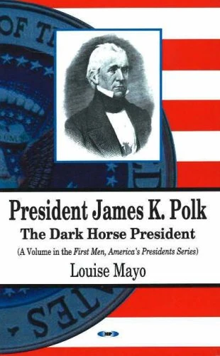 President James K. Polk: The Dark Horse President (First Men, America's Presidents)