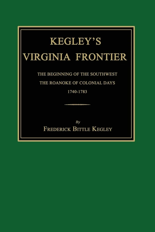 Kegley's Virginia Frontier: The Beginning of the Southwest, the Roanoke of Colonial Days, 1740-1783, with Maps and Illustrations