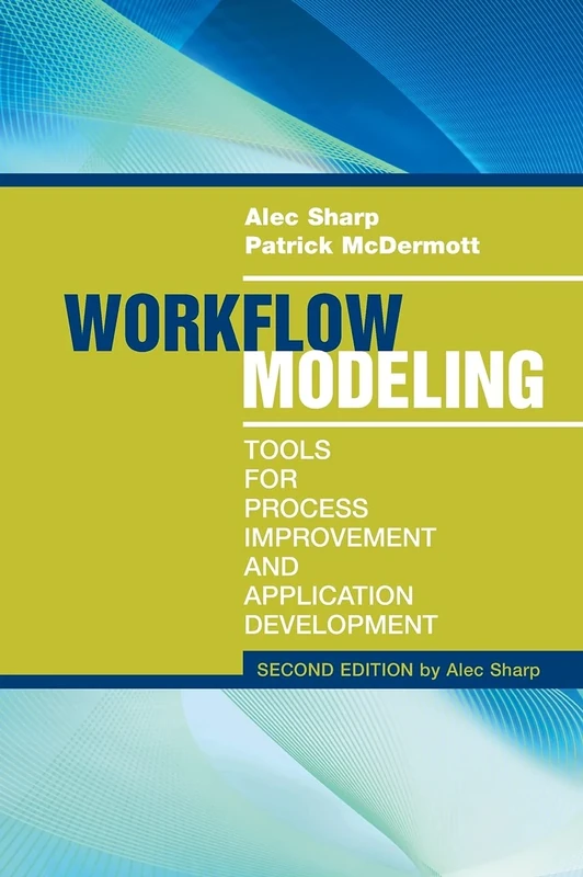 Workflow Modeling: Tools for Process Improvement and Application Development: TOOLS FOR PROCESS 2E