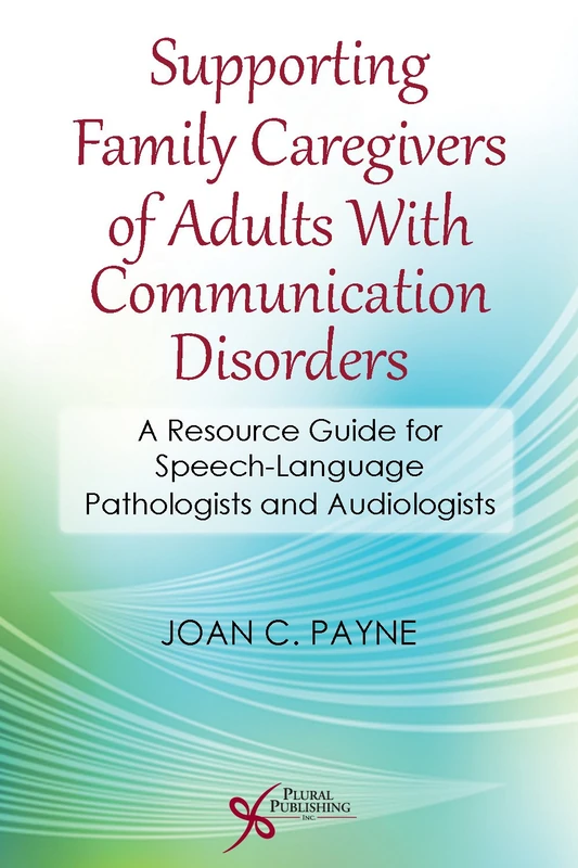Supporting Family Caregivers of Adults with Communication Disorders: A Resource Guide for Speech-Language Pathologists and Audiologists