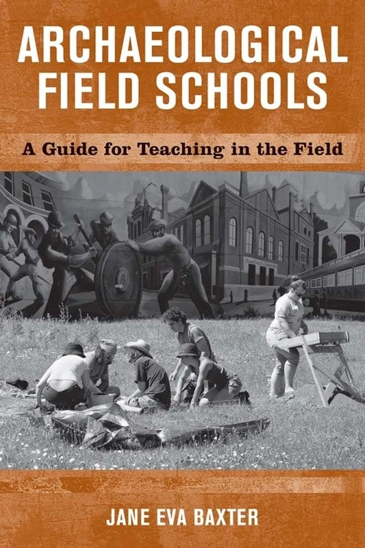 Archaeological Field Schools: A Guide for Teaching in the Field