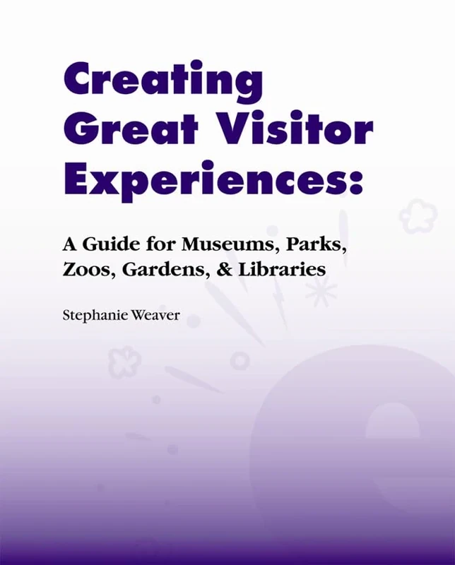 Creating Great Visitor Experiences: A Guide for Museums, Parks, Zoos, Gardens & Libraries (Experienceology Guides) - Image 1