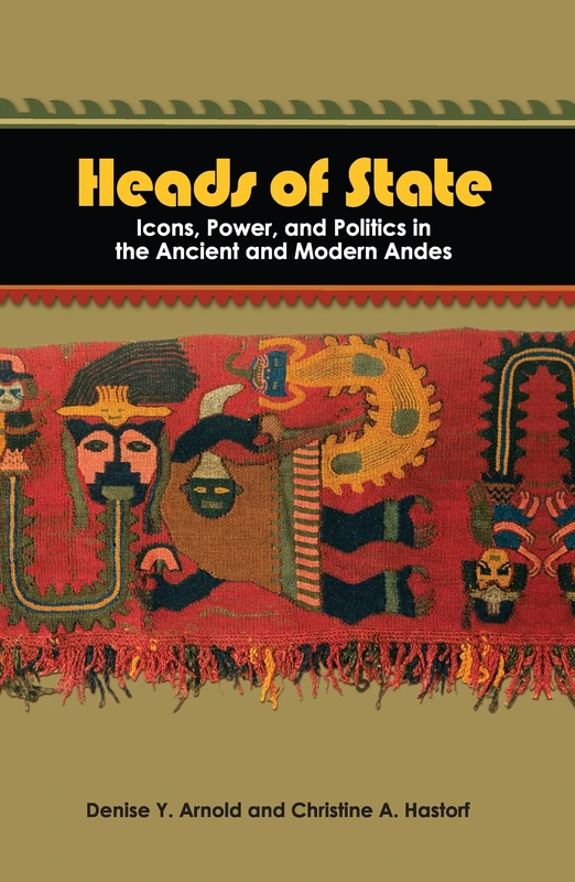 Heads of State: Icons, Power, and Politics in the Ancient and Modern Andes