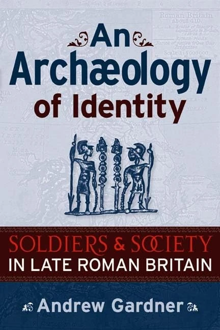 An Archaeology of Identity: Soldiers and Society in Late Roman Britain (UCL Institute of Archaeology Publications)