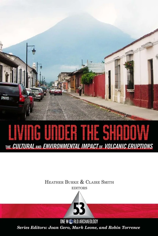 Living Under the Shadow: Cultural Impacts of Volcanic Eruptions (One World Archaeology)