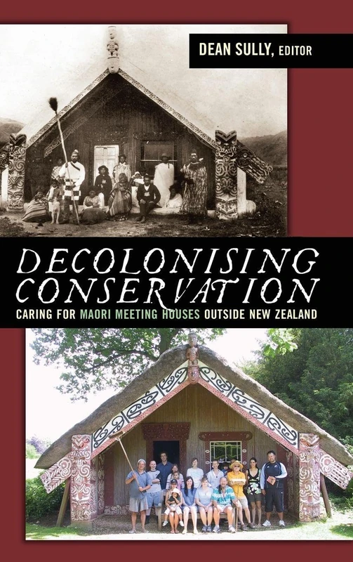 Decolonizing Conservation: Caring for Maori Meeting Houses outside New Zealand (UCL Institute of Archaeology Critical Cultural Heritage Series)