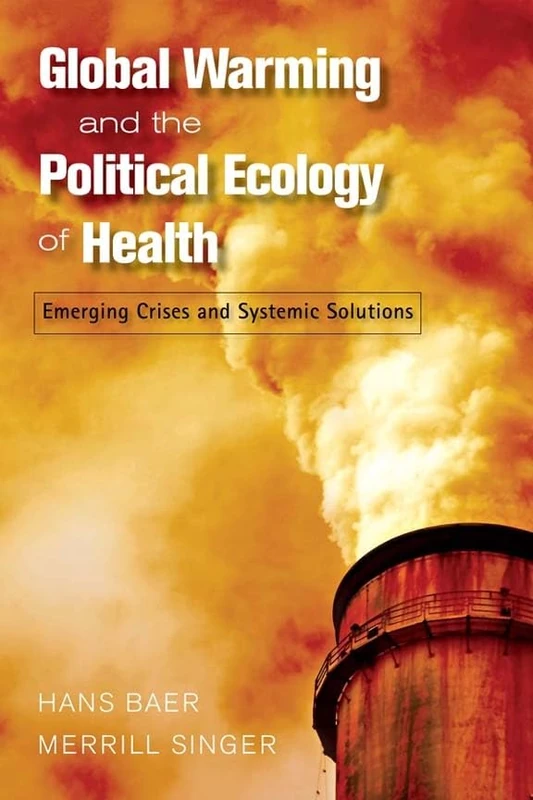 Global Warming and the Political Ecology of Health: Emerging Crises and Systemic Solutions (Advances in Critical Medical Anthropology)