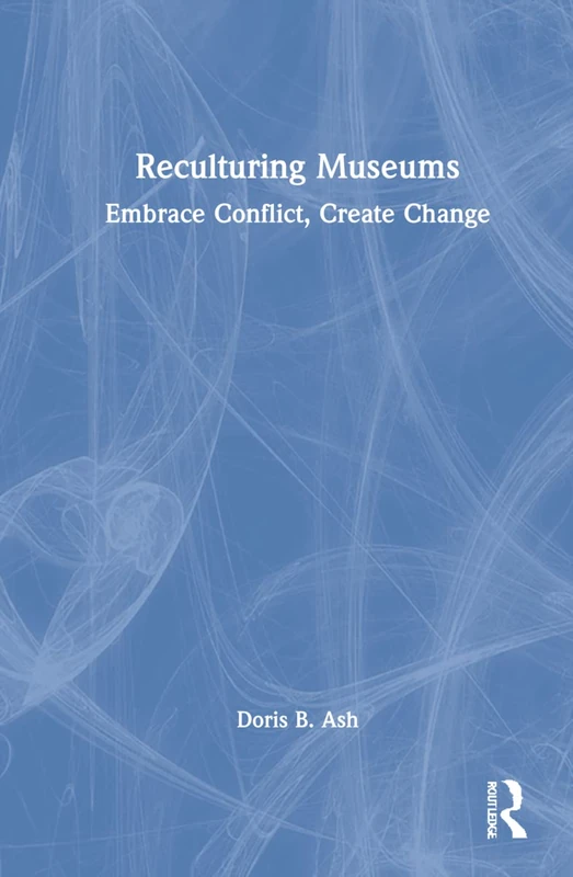 Routledge - Reculturing Museums: Embrace Conflict, Create Change