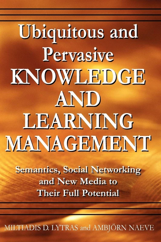 Ubiquitous and Pervasive Knowledge and Learning Management: Semantics, Social Networking and New Media to Their Full Potential