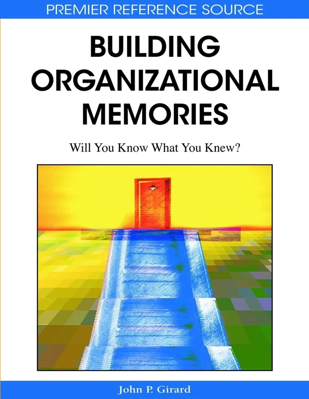 Building Organizational Memories: Will You Know What You Knew? (Premier Reference Source)