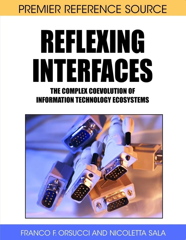 Reflexing Interfaces: The Complex Coevolution of Information Technology Ecosystems (Premier Reference Source)