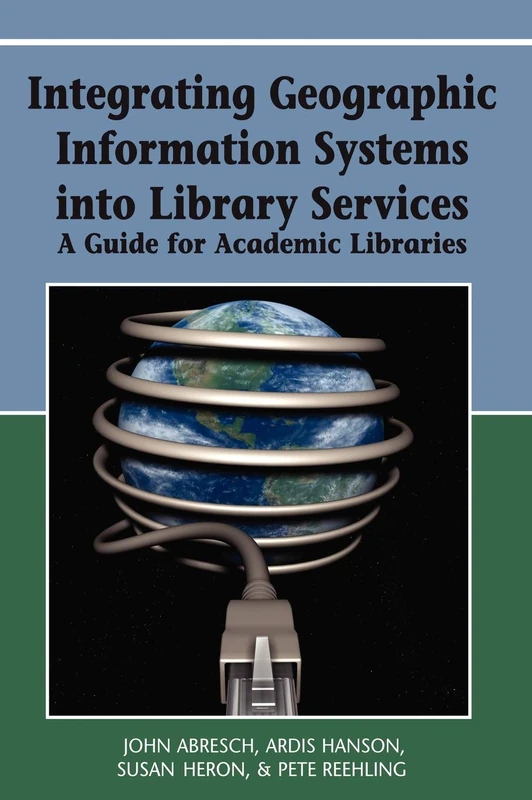 Integrating Geographic Information Systems into Library Services: A Guide for Academic Libraries