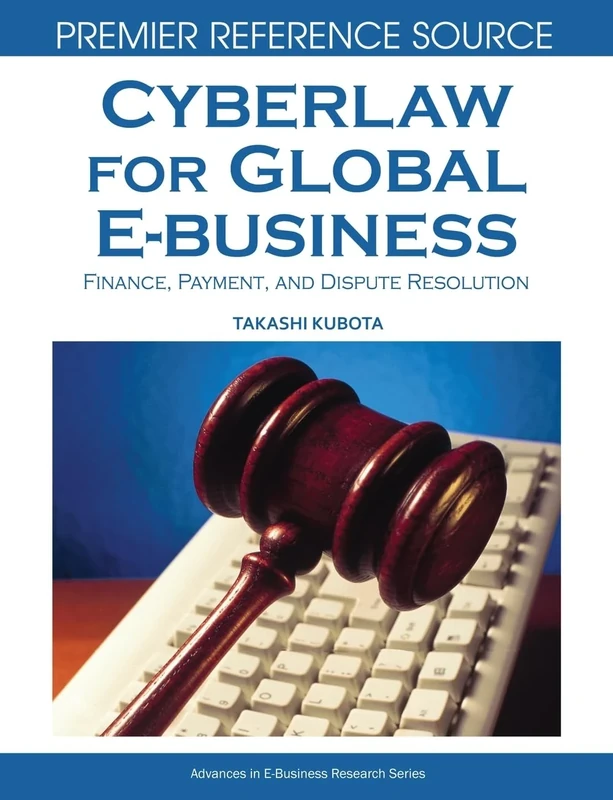 Cyberlaw for Global E-business: Finance, Payment and Dispute Resolution (Advances in E-Business Research)